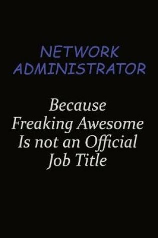 Cover of Network Administrator Because Freaking Awesome Is Not An Official Job Title