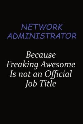 Book cover for Network Administrator Because Freaking Awesome Is Not An Official Job Title