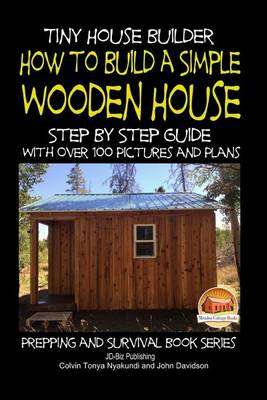 Book cover for Tiny House Builder - How to Build a Simple Wooden House - Step By Step Guide With Over 100 Pictures and Plans