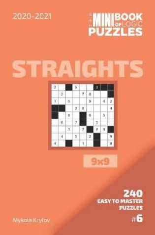 Cover of The Mini Book Of Logic Puzzles 2020-2021. Straights 9x9 - 240 Easy To Master Puzzles. #6