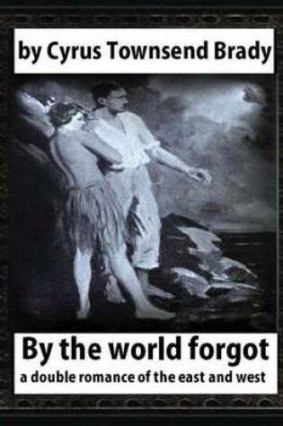 Cover of By the World Forgot (1917), BY Cyrus Townsend Brady