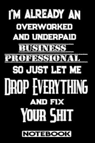 Cover of I'm Already An Overworked And Underpaid Business Professional. So Just Let Me Drop Everything And Fix Your Shit!