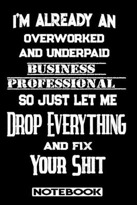 Book cover for I'm Already An Overworked And Underpaid Business Professional. So Just Let Me Drop Everything And Fix Your Shit!