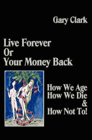 Cover of Live Forever or Your Money Back - How We Age, How We Die, and How Not To!