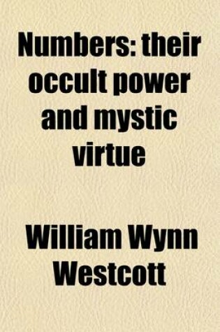 Cover of Numbers; Their Occult Power and Mystic Virtue. Being a Resume of the Views of the Kabbalists, Pythagoreans, Adepts of India, Chaldean Magi and Mediaeval Magicians