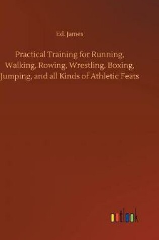 Cover of Practical Training for Running, Walking, Rowing, Wrestling, Boxing, Jumping, and all Kinds of Athletic Feats