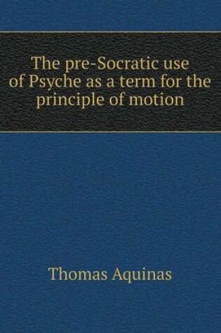 Cover of The pre-Socratic use of Psyche as a term for the principle of motion