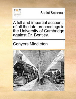 Book cover for A full and impartial account of all the late proceedings in the University of Cambridge against Dr. Bentley.