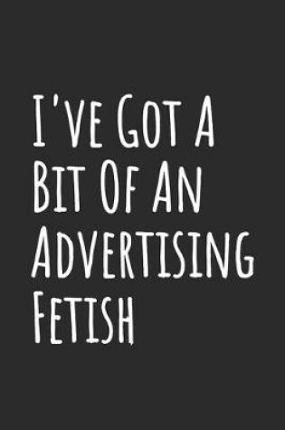Cover of I've Got A Bit Of An Advertising Fetish