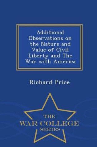 Cover of Additional Observations on the Nature and Value of Civil Liberty and the War with America - War College Series