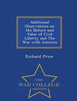 Book cover for Additional Observations on the Nature and Value of Civil Liberty and the War with America - War College Series