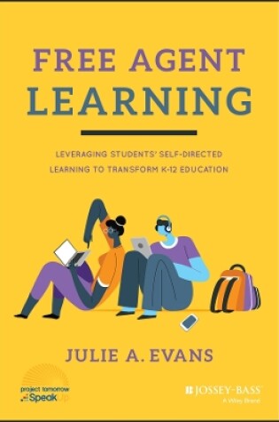 Cover of Free Agent Learning: Leveraging Students’ Self–Dir ected Learning to Transform K–12 Education