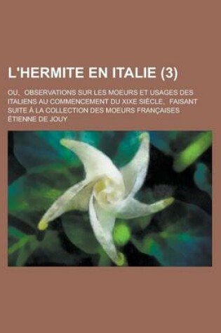 Cover of L'Hermite En Italie; Ou, Observations Sur Les Moeurs Et Usages Des Italiens Au Commencement Du Xixe Siecle, Faisant Suite a la Collection Des Moeurs F