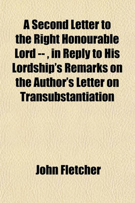 Book cover for A Second Letter to the Right Honourable Lord --, in Reply to His Lordship's Remarks on the Author's Letter on Transubstantiation