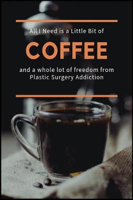 Book cover for All I Need is a Little Bit of Coffee and a Whole Lot of Freedom from Plastic Surgery Addiction