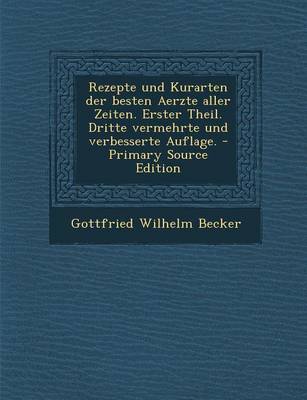 Book cover for Rezepte Und Kurarten Der Besten Aerzte Aller Zeiten. Erster Theil. Dritte Vermehrte Und Verbesserte Auflage. - Primary Source Edition