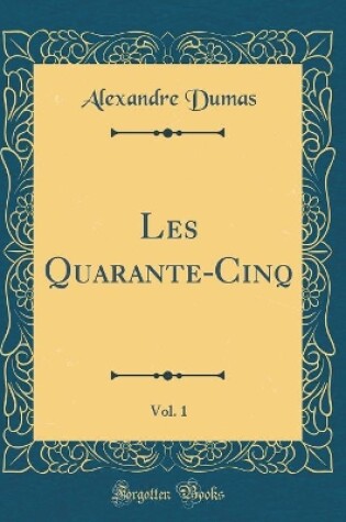 Cover of Les Quarante-Cinq, Vol. 1 (Classic Reprint)