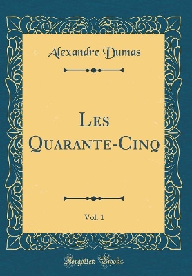 Book cover for Les Quarante-Cinq, Vol. 1 (Classic Reprint)