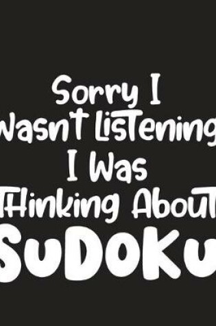 Cover of Sorry I Wasn't Listening I Was Thinking About Sudoku