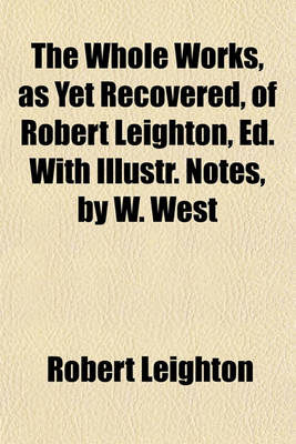 Book cover for The Whole Works, as Yet Recovered, of Robert Leighton, Ed. with Illustr. Notes, by W. West