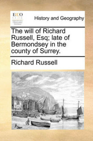Cover of The Will of Richard Russell, Esq; Late of Bermondsey in the County of Surrey.