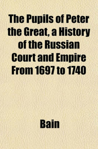 Cover of The Pupils of Peter the Great, a History of the Russian Court and Empire from 1697 to 1740