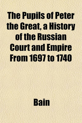 Book cover for The Pupils of Peter the Great, a History of the Russian Court and Empire from 1697 to 1740