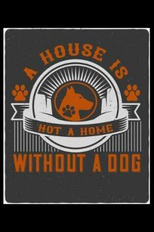 Cover of A House Is Not a Home Without A Dog