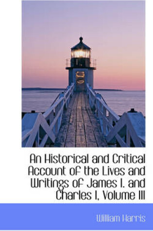 Cover of An Historical and Critical Account of the Lives and Writings of James I. and Charles I, Volume III