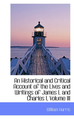 Book cover for An Historical and Critical Account of the Lives and Writings of James I. and Charles I, Volume III