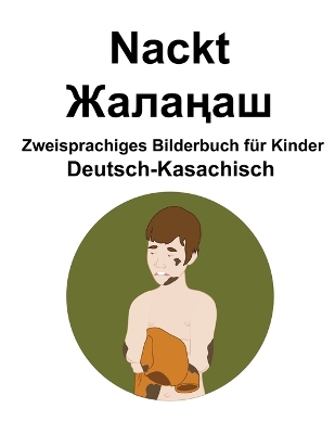 Book cover for Deutsch-Kasachisch Nackt / &#1046;&#1072;&#1083;&#1072;&#1187;&#1072;&#1096; Zweisprachiges Bilderbuch für Kinder