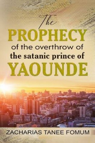 Cover of The Prophecy of The Overthrow of The Satanic Prince of Yaounde