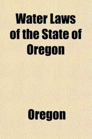 Cover of Water Laws of the State of Oregon; Compiled from Lord's Oregon Laws and Session Laws of 1911 and 1913. 1913