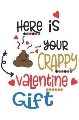 Cover of Here is Your Crappy Valentine Gift Funny Poop Valentine Gift Notebook