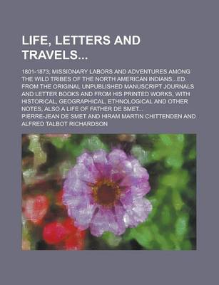 Book cover for Life, Letters and Travels; 1801-1873; Missionary Labors and Adventures Among the Wild Tribes of the North American Indians...Ed. from the Original Unpublished Manuscript Journals and Letter Books and from His Printed Works, with