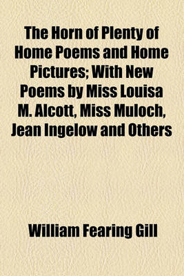 Book cover for The Horn of Plenty of Home Poems and Home Pictures; With New Poems by Miss Louisa M. Alcott, Miss Muloch, Jean Ingelow and Others