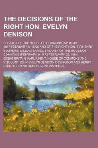 Cover of The Decisions of the Right Hon. Evelyn Denison; Speaker of the House of Commons (April 30, 1857-February 8, 1872) and of the Right Hon. Sir Henry Bouv