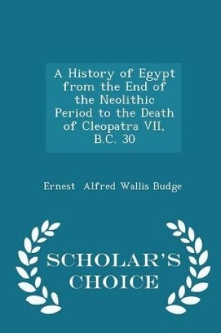 Cover of A History of Egypt from the End of the Neolithic Period to the Death of Cleopatra VII, B.C. 30 - Scholar's Choice Edition