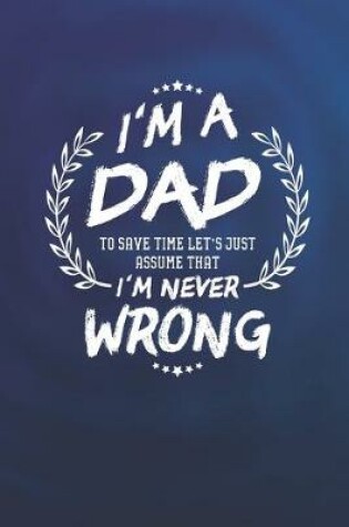 Cover of I'm A Dad To Save Time Let's Just Assume That I Never Wrong