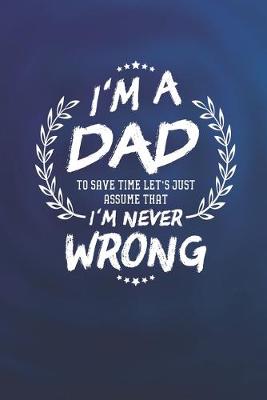 Book cover for I'm A Dad To Save Time Let's Just Assume That I Never Wrong