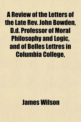 Book cover for A Review of the Letters of the Late REV. John Bowden, D.D. Professor of Moral Philosophy and Logic, and of Belles Lettres in Columbia College,