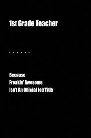 Cover of 1st Grade Teacher Because Freakin' Awesome Isn't an Official Job Title