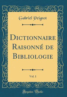 Book cover for Dictionnaire Raisonné de Bibliologie, Vol. 1 (Classic Reprint)