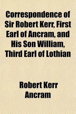 Book cover for Correspondence of Sir Robert Kerr, First Earl of Ancram, and His Son William, Third Earl of Lothian