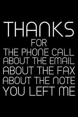 Book cover for Thanks For The Phone Call About The Email About The Fax About The Note You Left Me