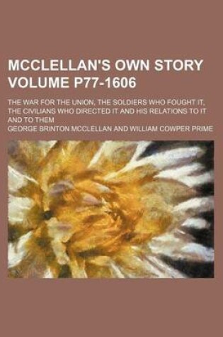 Cover of McClellan's Own Story; The War for the Union, the Soldiers Who Fought It, the Civilians Who Directed It and His Relations to It and to Them Volume P77-1606