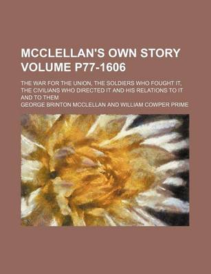 Book cover for McClellan's Own Story; The War for the Union, the Soldiers Who Fought It, the Civilians Who Directed It and His Relations to It and to Them Volume P77-1606