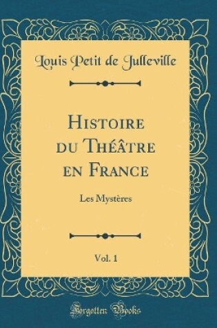 Cover of Histoire du Théâtre en France, Vol. 1: Les Mystères (Classic Reprint)