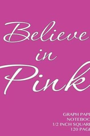 Cover of Believe in Pink Graph Paper Notebook 1/2 inch squares 120 pages