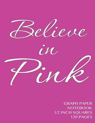 Book cover for Believe in Pink Graph Paper Notebook 1/2 inch squares 120 pages